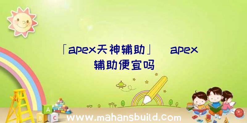 「apex天神辅助」|apex辅助便宜吗